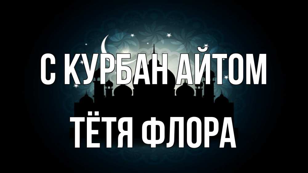 Открытка на каждый день с именем, Тётя-Флора С курбан айтом мечеть Прикольная открытка с пожеланием онлайн скачать бесплатно 