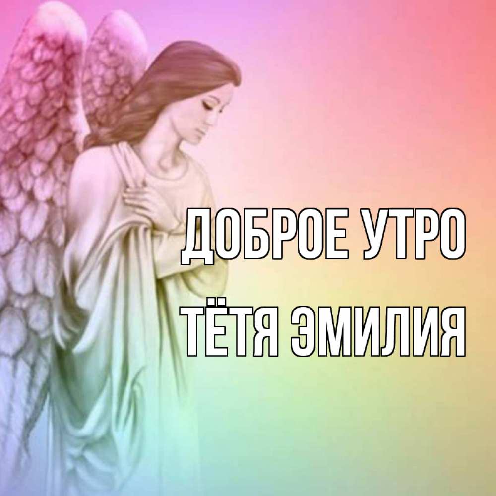 Открытка на каждый день с именем, Тётя-Эмилия Доброе утро крылья Прикольная открытка с пожеланием онлайн скачать бесплатно 