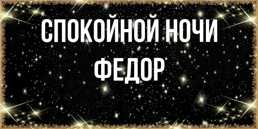 Открытка на каждый день с именем, Федор Спокойной ночи засыпаем под звездами Прикольная открытка с пожеланием онлайн скачать бесплатно 
