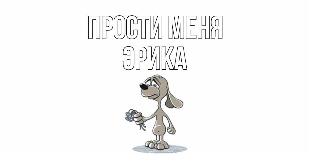 Открытка на каждый день с именем, Эрика Прости меня открытка прости меня серый пес Прикольная открытка с пожеланием онлайн скачать бесплатно 