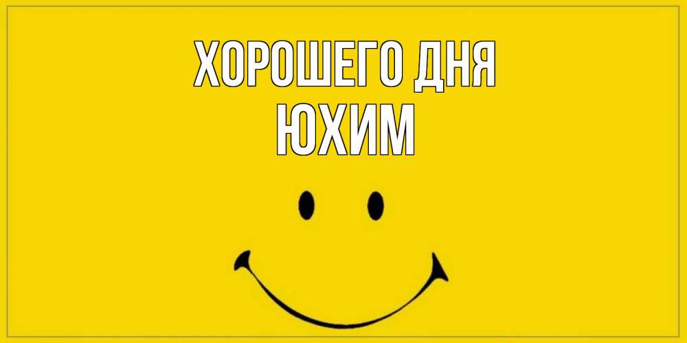 Открытка на каждый день с именем, Юхим Хорошего дня улыбка Прикольная открытка с пожеланием онлайн скачать бесплатно 