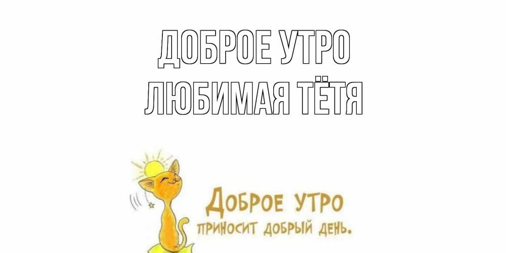 Открытка на каждый день с именем, любимая-Тётя Доброе утро кот, солнце Прикольная открытка с пожеланием онлайн скачать бесплатно 