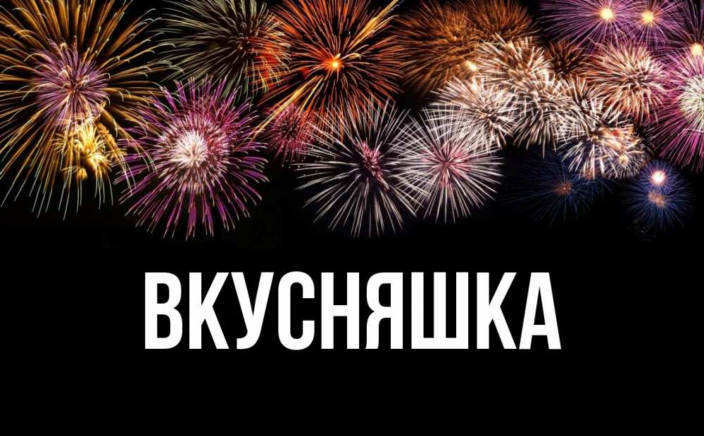 Открытка на каждый день с именем, Вкусняшка Главная Фейрверг 1 Прикольная открытка с пожеланием онлайн скачать бесплатно 