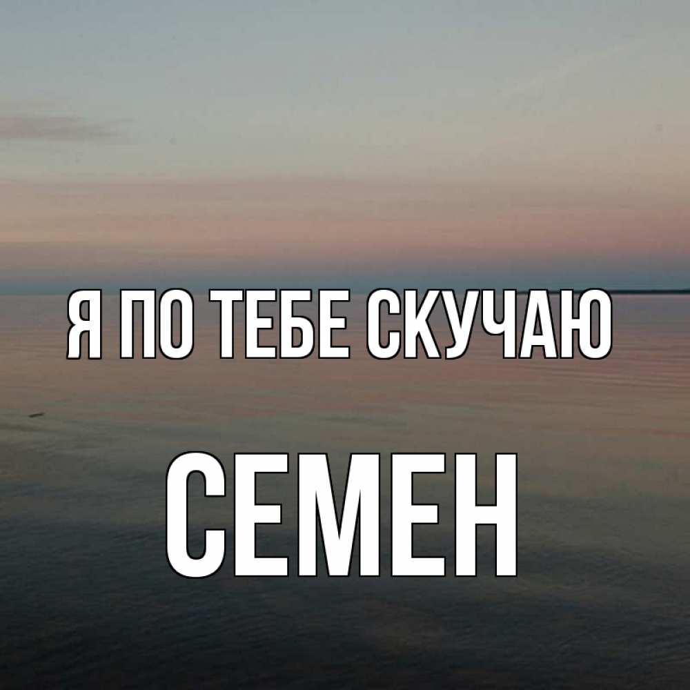 Открытка на каждый день с именем, Семен Я по тебе скучаю пусто Прикольная открытка с пожеланием онлайн скачать бесплатно 