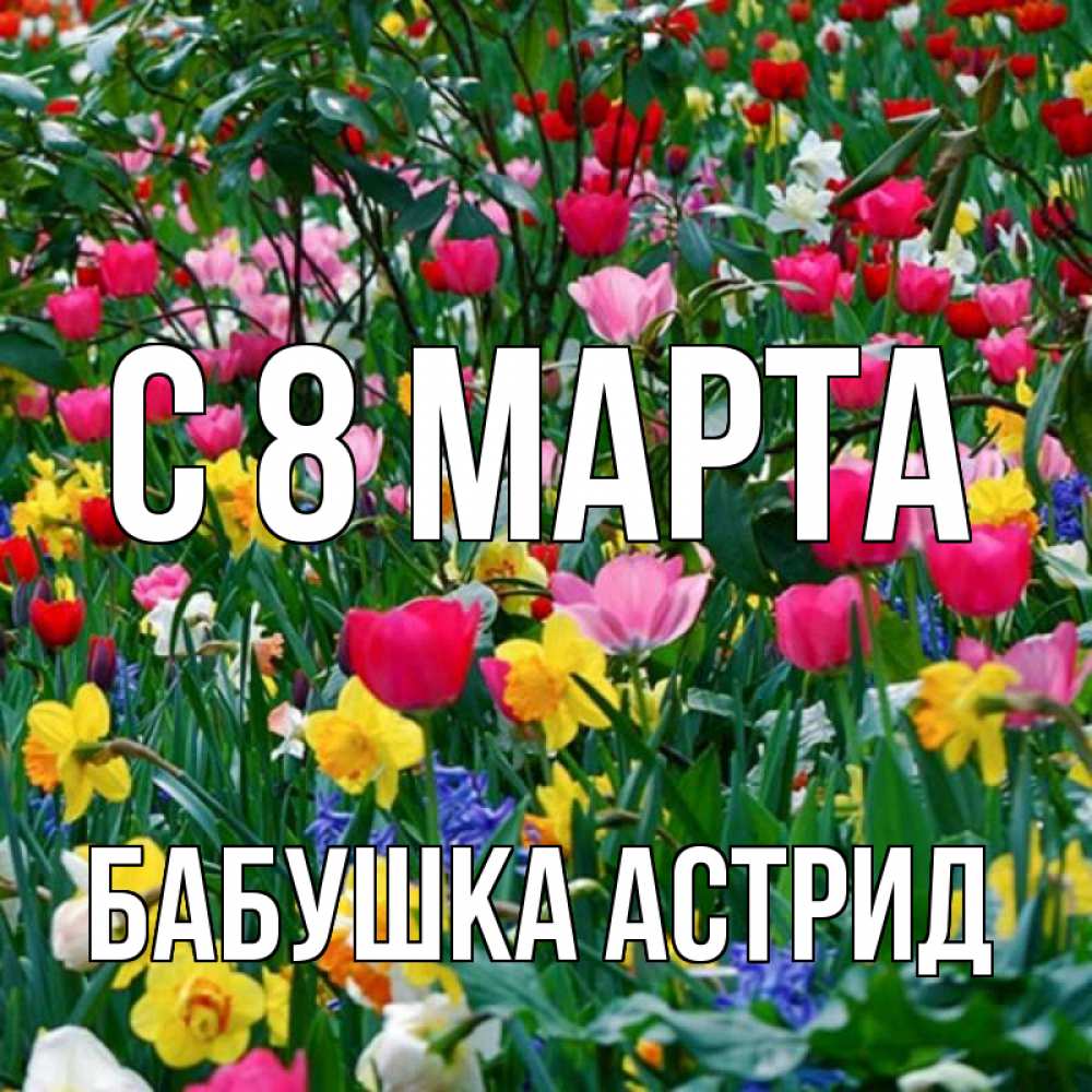Открытка на каждый день с именем, Бабушка-Астрид С 8 марта с международным женским днем поздравления для женщины Прикольная открытка с пожеланием онлайн скачать бесплатно 
