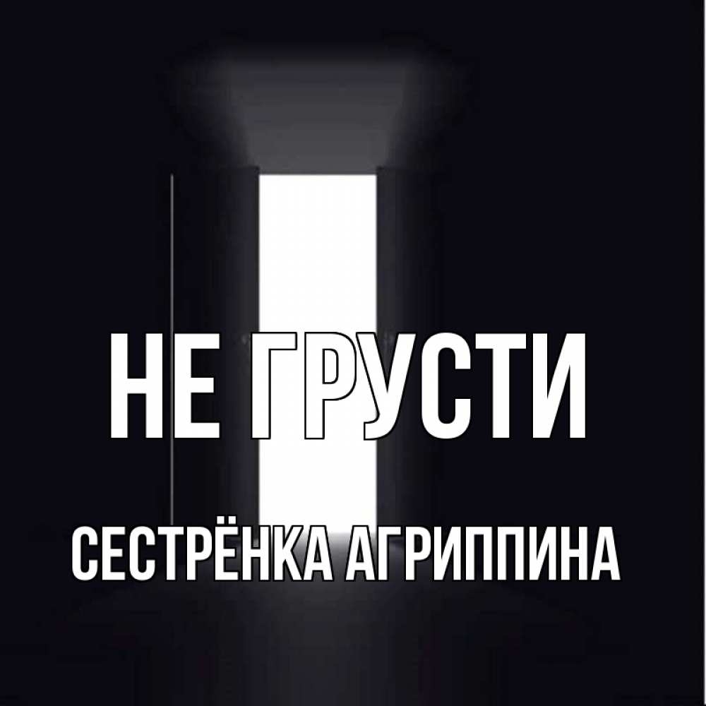 Открытка на каждый день с именем, Сестрёнка-Агриппина Не грусти открытая дверь Прикольная открытка с пожеланием онлайн скачать бесплатно 