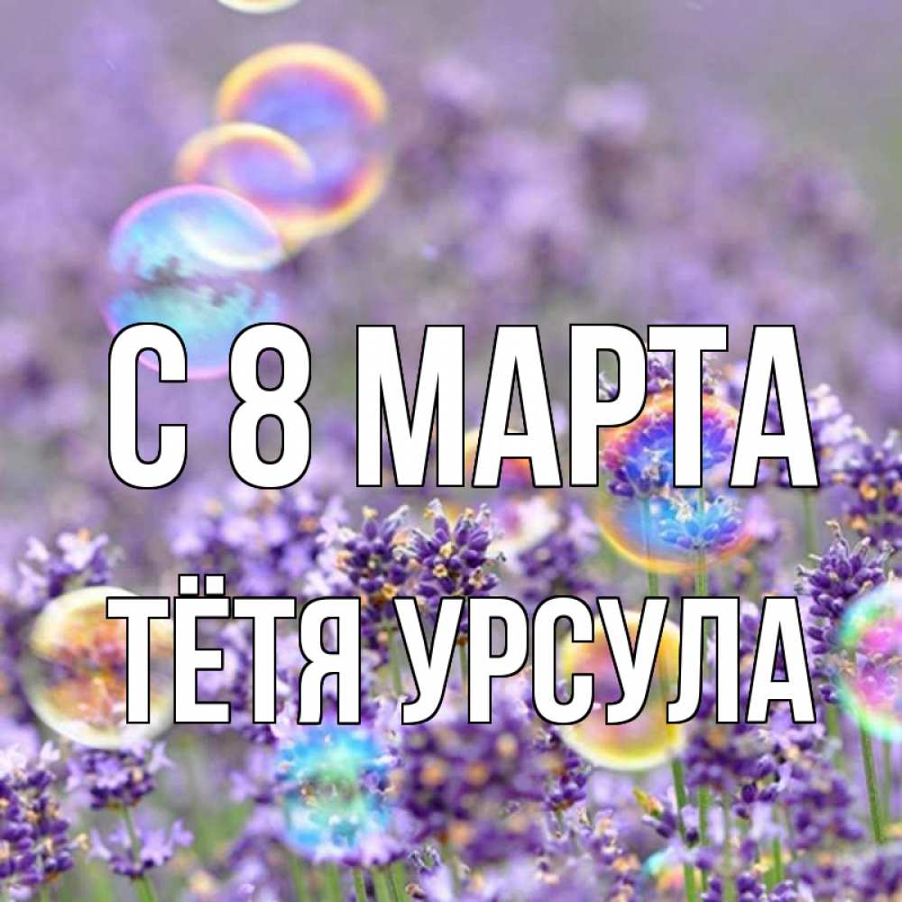 Открытка на каждый день с именем, Тётя-Урсула С 8 марта цветы Прикольная открытка с пожеланием онлайн скачать бесплатно 