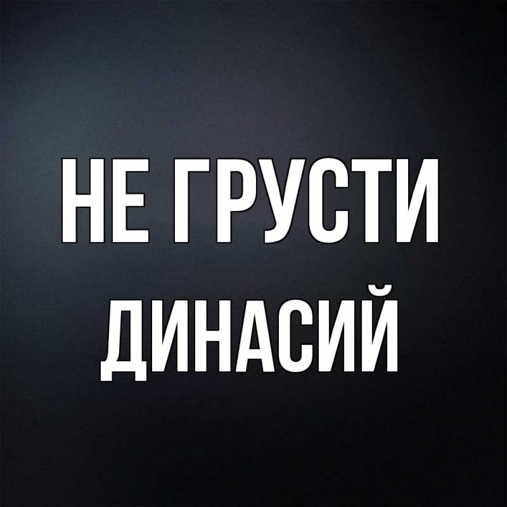 Открытка на каждый день с именем, Динасий Не грусти Градиент серый Прикольная открытка с пожеланием онлайн скачать бесплатно 