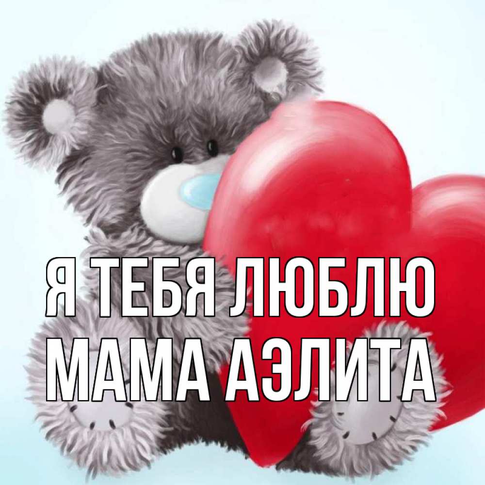 Открытка на каждый день с именем, Мама-Аэлита Я тебя люблю медвежуся Прикольная открытка с пожеланием онлайн скачать бесплатно 