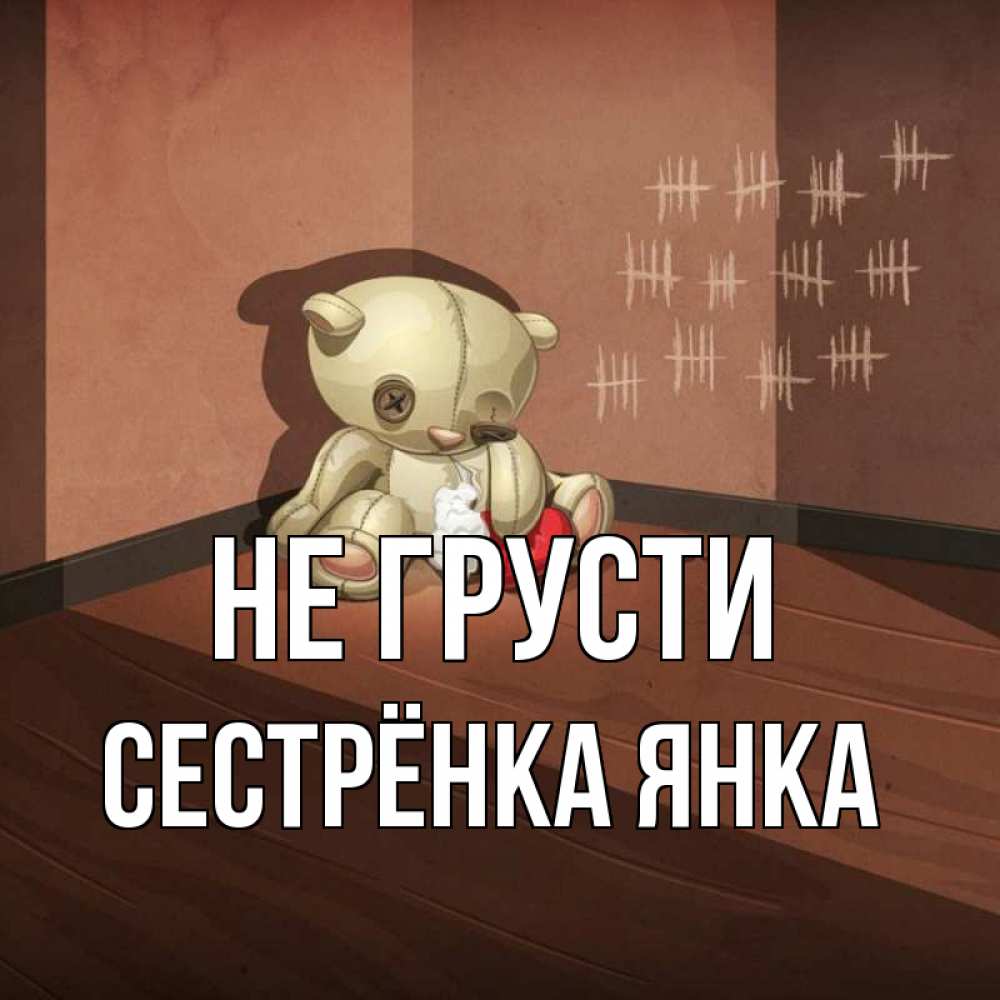 Открытка на каждый день с именем, Сестрёнка-Янка Не грусти мишку бросила хозяйка Прикольная открытка с пожеланием онлайн скачать бесплатно 