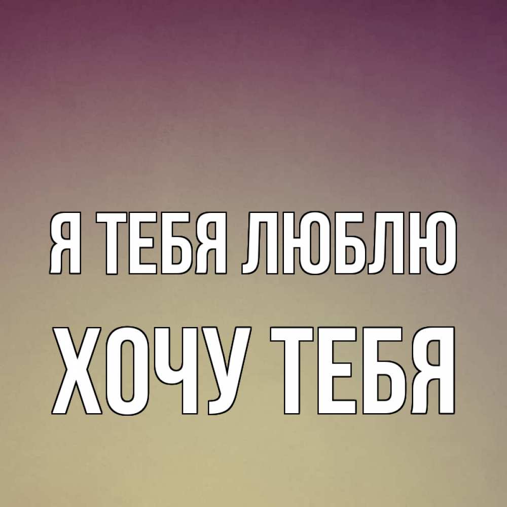 Картинка Я тебя люблю, Хочу тебя