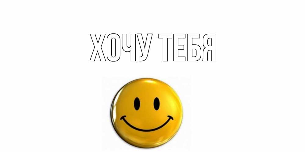 Открытка на каждый день с именем, Хочу-тебя Главная смайл Прикольная открытка с пожеланием онлайн скачать бесплатно 