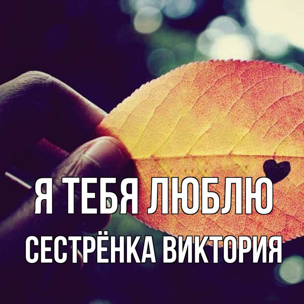 Открытка на каждый день с именем, Сестрёнка-Виктория Я тебя люблю держу лист Прикольная открытка с пожеланием онлайн скачать бесплатно 