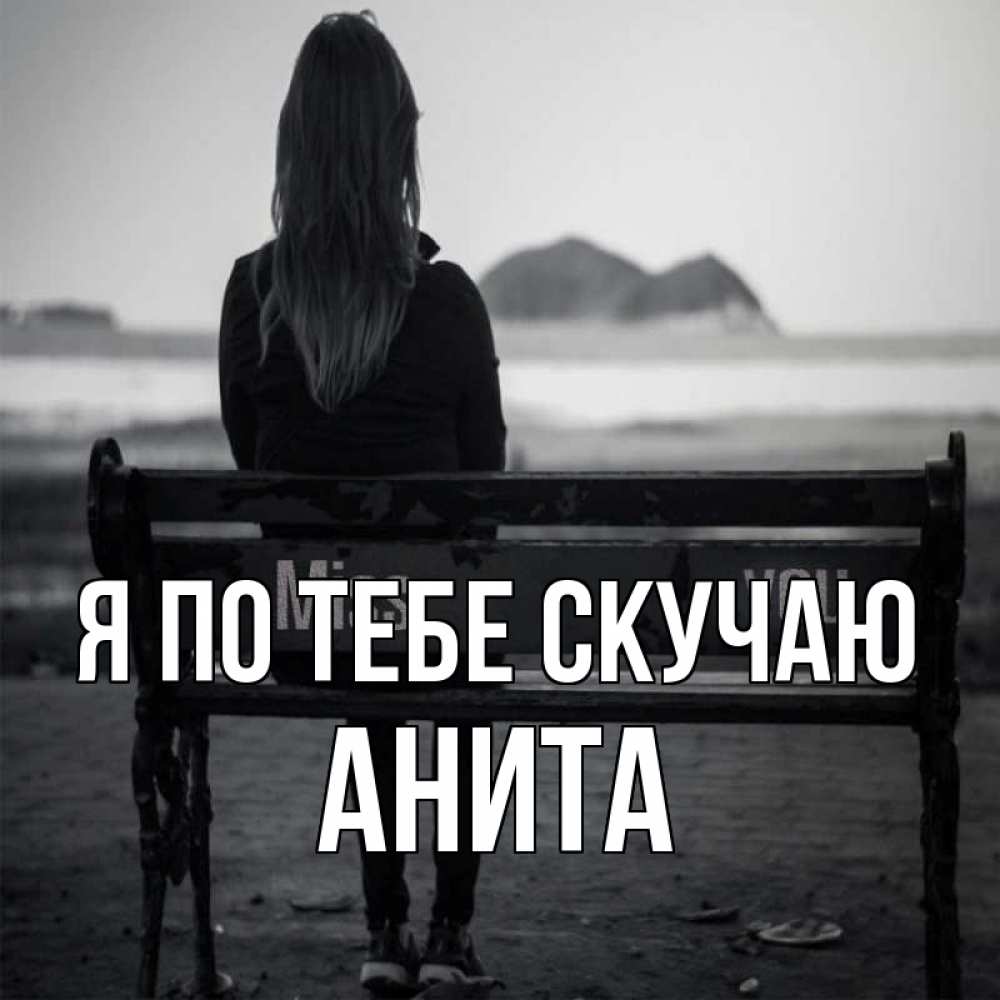 Открытка на каждый день с именем, Анита Я по тебе скучаю девушка одна Прикольная открытка с пожеланием онлайн скачать бесплатно 