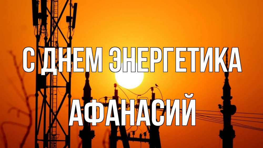 Открытка на каждый день с именем, Афанасий С днем энергетика закат,  электроэнергия, энергетик Прикольная открытка с пожеланием онлайн скачать бесплатно 