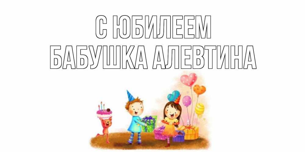 Открытка на каждый день с именем, Бабушка-Алевтина С юбилеем дети, подарки Прикольная открытка с пожеланием онлайн скачать бесплатно 
