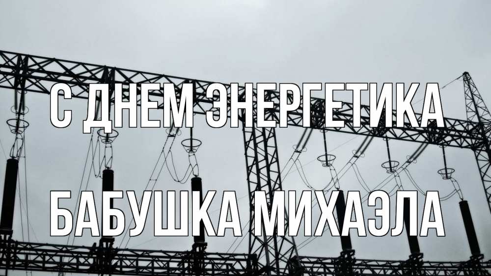 Открытка на каждый день с именем, Бабушка-Михаэла С днем энергетика энергетика Прикольная открытка с пожеланием онлайн скачать бесплатно 