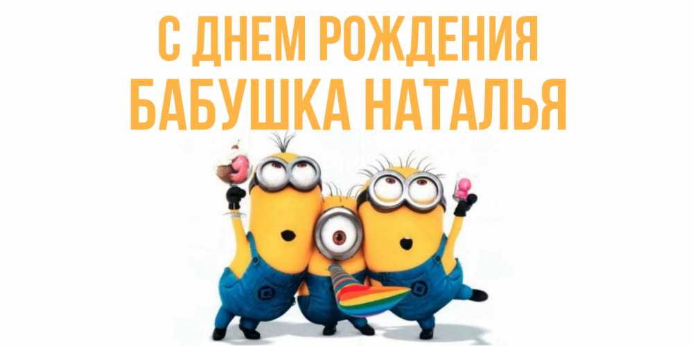 Открытка на каждый день с именем, Бабушка-Наталья С днем рождения миньоны Прикольная открытка с пожеланием онлайн скачать бесплатно 