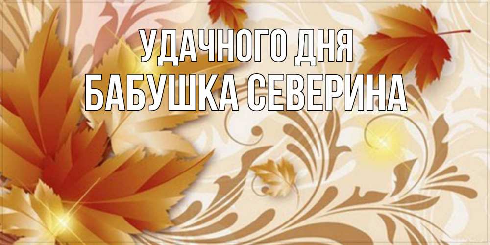 Открытка на каждый день с именем, Бабушка-Северина Удачного дня листики и осеннее настроение Прикольная открытка с пожеланием онлайн скачать бесплатно 