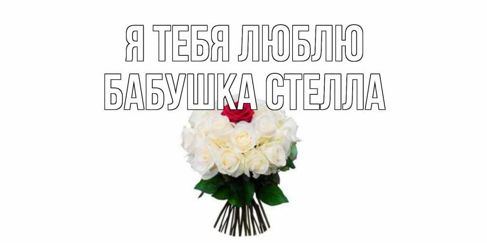 Открытка на каждый день с именем, Бабушка-Стелла Я тебя люблю единственная Прикольная открытка с пожеланием онлайн скачать бесплатно 