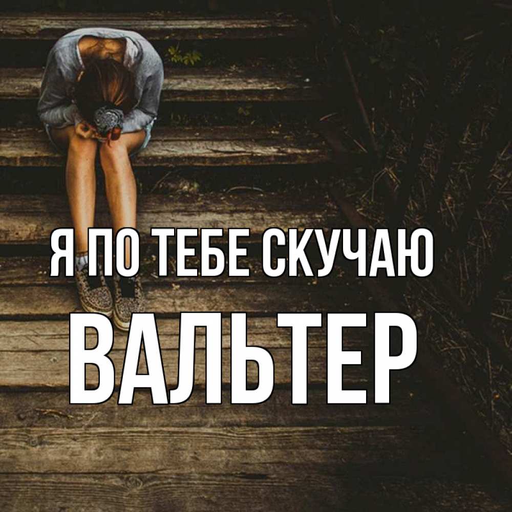 Открытка на каждый день с именем, Вальтер Я по тебе скучаю грущу Прикольная открытка с пожеланием онлайн скачать бесплатно 