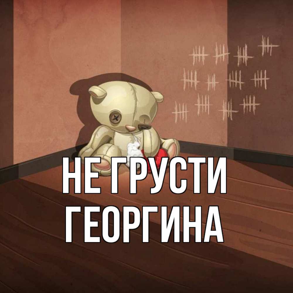 Открытка на каждый день с именем, Георгина Не грусти мишку бросила хозяйка Прикольная открытка с пожеланием онлайн скачать бесплатно 