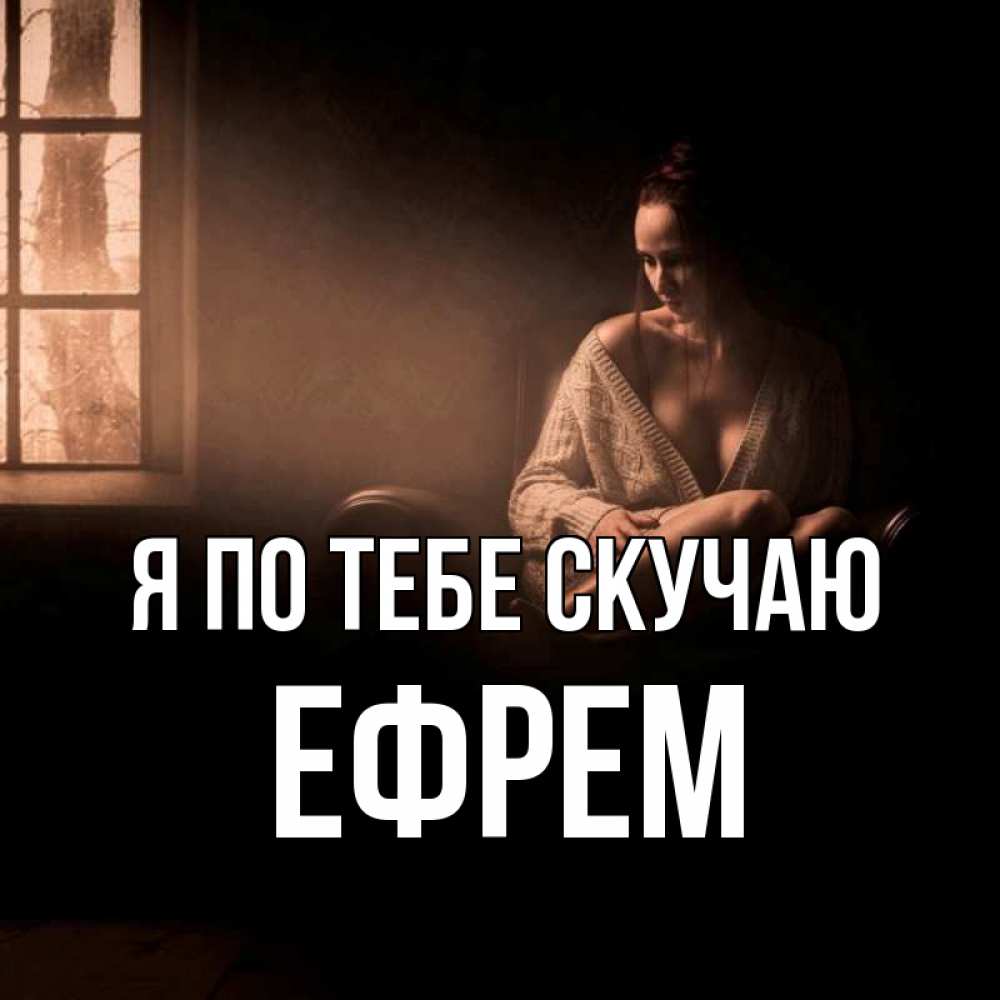 Открытка на каждый день с именем, Ефрем Я по тебе скучаю приходи в гости ко мне Прикольная открытка с пожеланием онлайн скачать бесплатно 