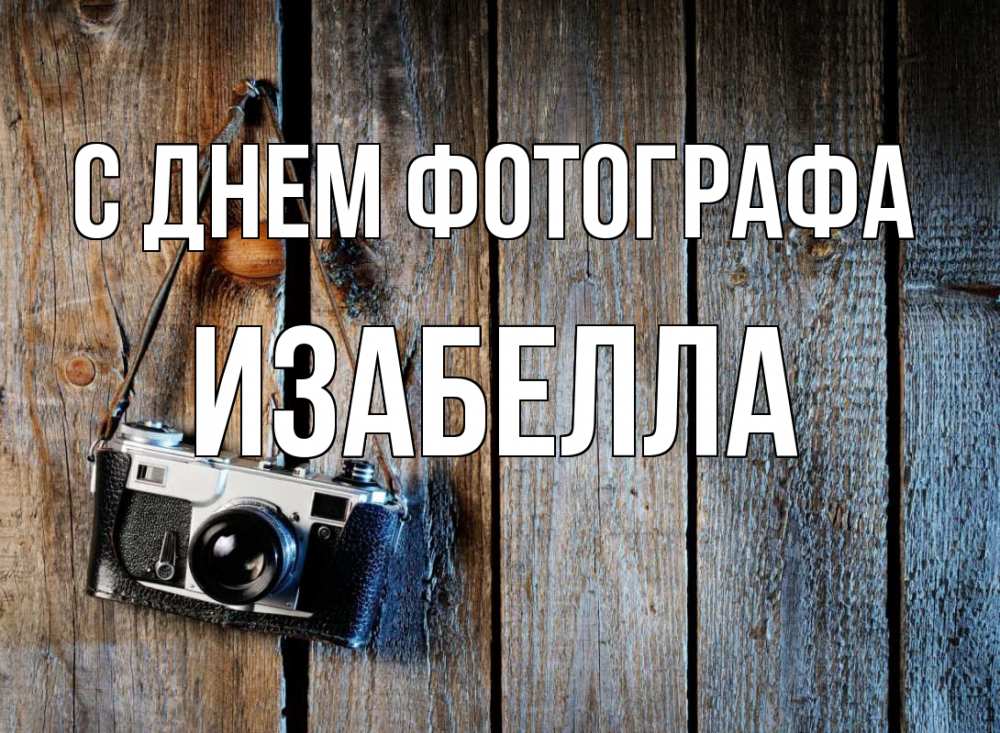 Открытка на каждый день с именем, Изабелла С днем фотографа с днем фотографа Прикольная открытка с пожеланием онлайн скачать бесплатно 