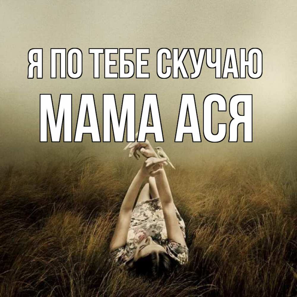 Открытка на каждый день с именем, Мама-Ася Я по тебе скучаю девушка с голубями Прикольная открытка с пожеланием онлайн скачать бесплатно 