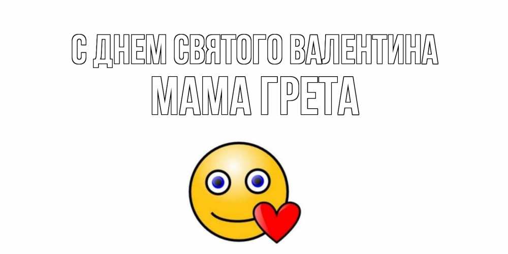Открытка на каждый день с именем, Мама-Грета С днем Святого Валентина Смайлик на день всех влюбленных Прикольная открытка с пожеланием онлайн скачать бесплатно 