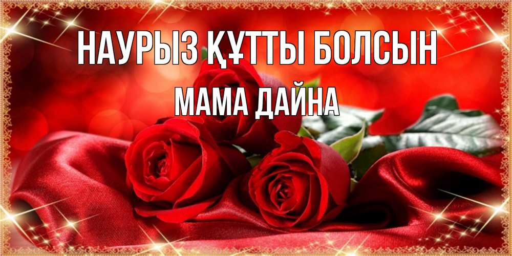 Открытка на каждый день с именем, Мама-Дайна Наурыз құтты болсын открытка красного цвета с розами на наурыз Прикольная открытка с пожеланием онлайн скачать бесплатно 