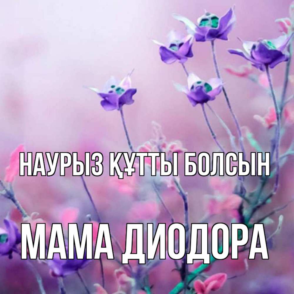 Открытка на каждый день с именем, Мама-Диодора Наурыз құтты болсын наурыз  2 Прикольная открытка с пожеланием онлайн скачать бесплатно 