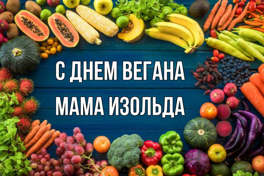 Открытка на каждый день с именем, Мама-Изольда С днем вегана день вегана Прикольная открытка с пожеланием онлайн скачать бесплатно 