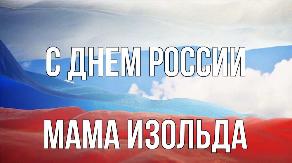 Открытка на каждый день с именем, Мама-Изольда С днем россии С днем России Прикольная открытка с пожеланием онлайн скачать бесплатно 