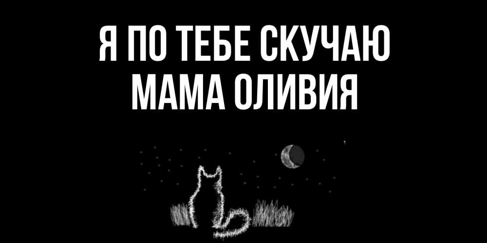 Открытка на каждый день с именем, Мама-Оливия Я по тебе скучаю кот Прикольная открытка с пожеланием онлайн скачать бесплатно 