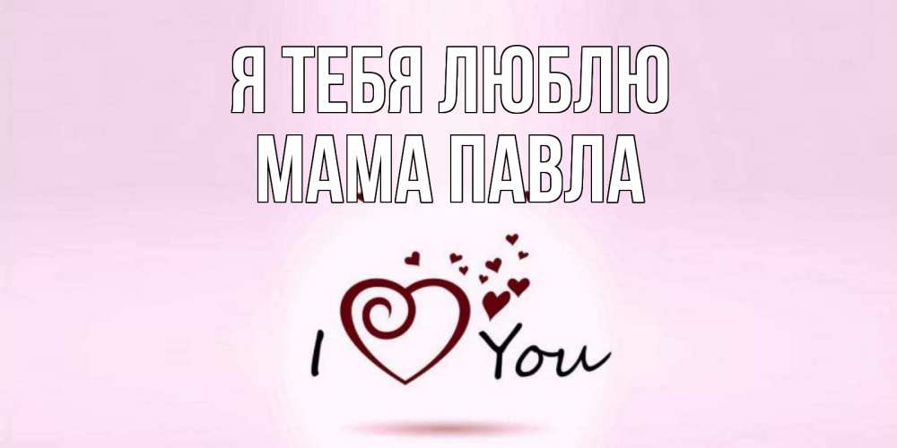 Открытка на каждый день с именем, Мама-Павла Я тебя люблю сердце Прикольная открытка с пожеланием онлайн скачать бесплатно 