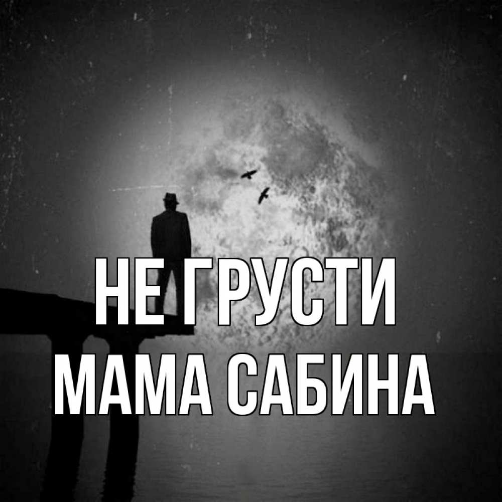 Открытка на каждый день с именем, Мама-Сабина Не грусти мужчина на мосту Прикольная открытка с пожеланием онлайн скачать бесплатно 