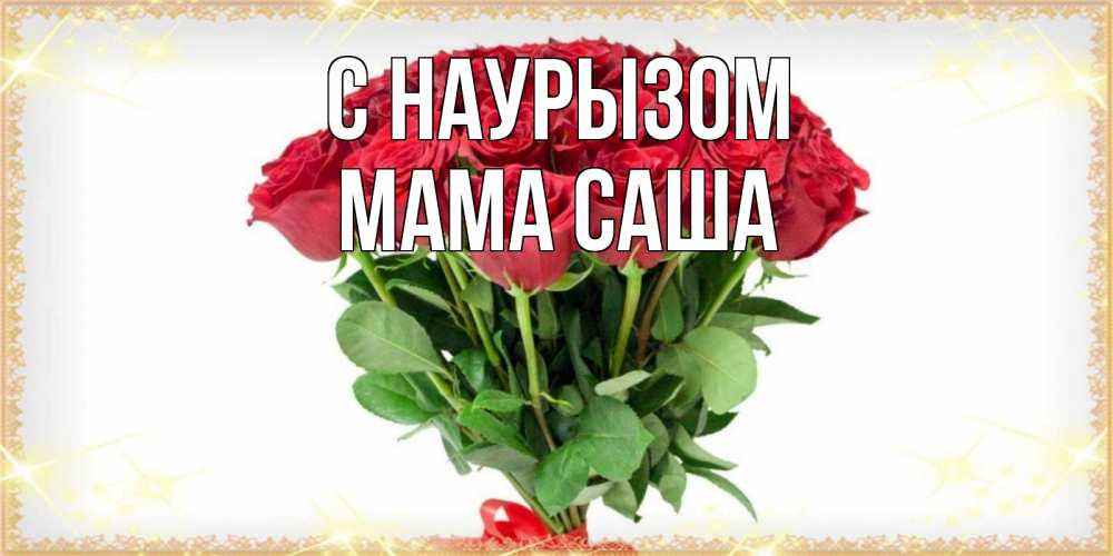 Открытка на каждый день с именем, Мама-Саша С наурызом самый огромный букет для милых дам Прикольная открытка с пожеланием онлайн скачать бесплатно 
