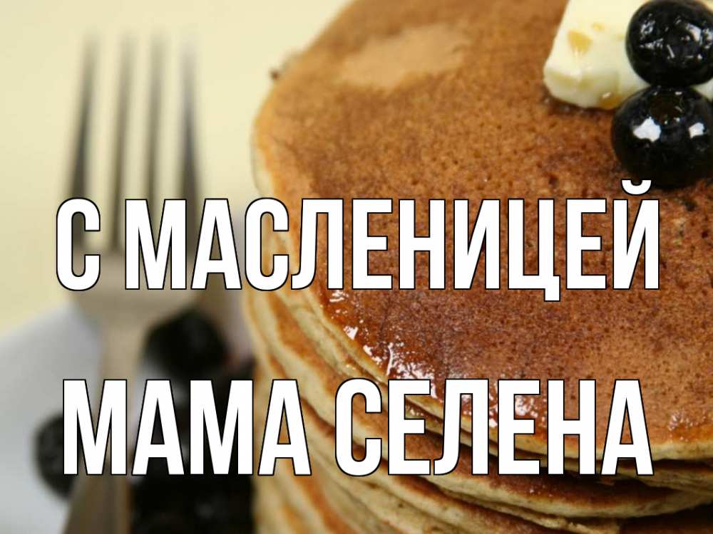 Открытка на каждый день с именем, Мама-Селена С масленицей блины Прикольная открытка с пожеланием онлайн скачать бесплатно 