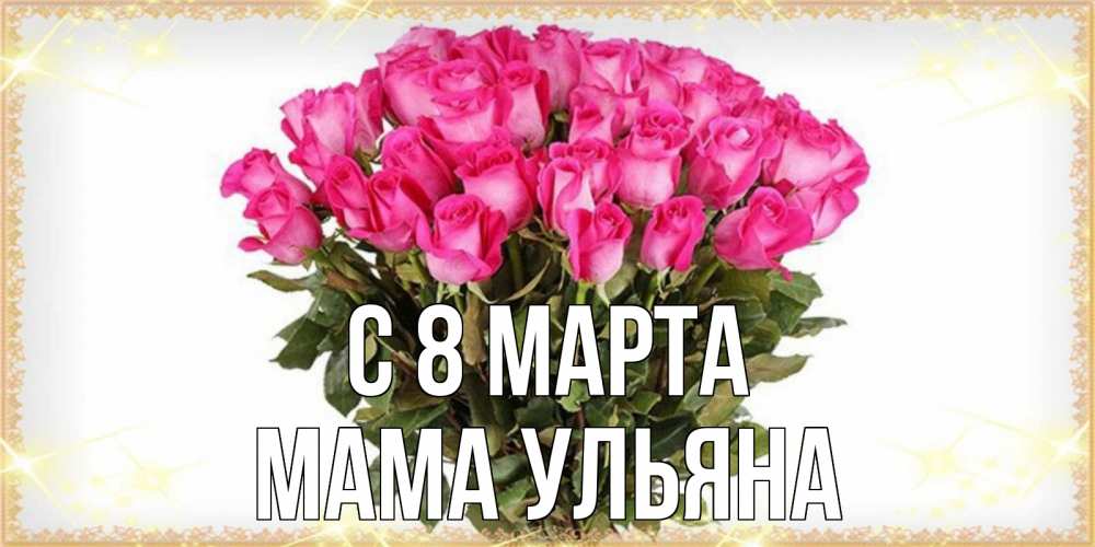 Открытка на каждый день с именем, Мама-Ульяна С 8 МАРТА красивые открытки в оригинальной обработке на международный женский день Прикольная открытка с пожеланием онлайн скачать бесплатно 