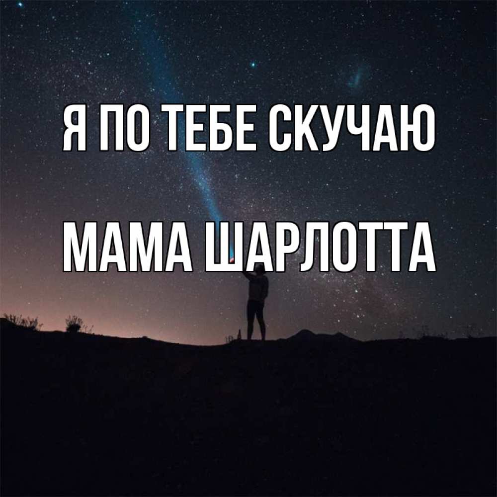 Открытка на каждый день с именем, Мама-Шарлотта Я по тебе скучаю звезды и луч света Прикольная открытка с пожеланием онлайн скачать бесплатно 