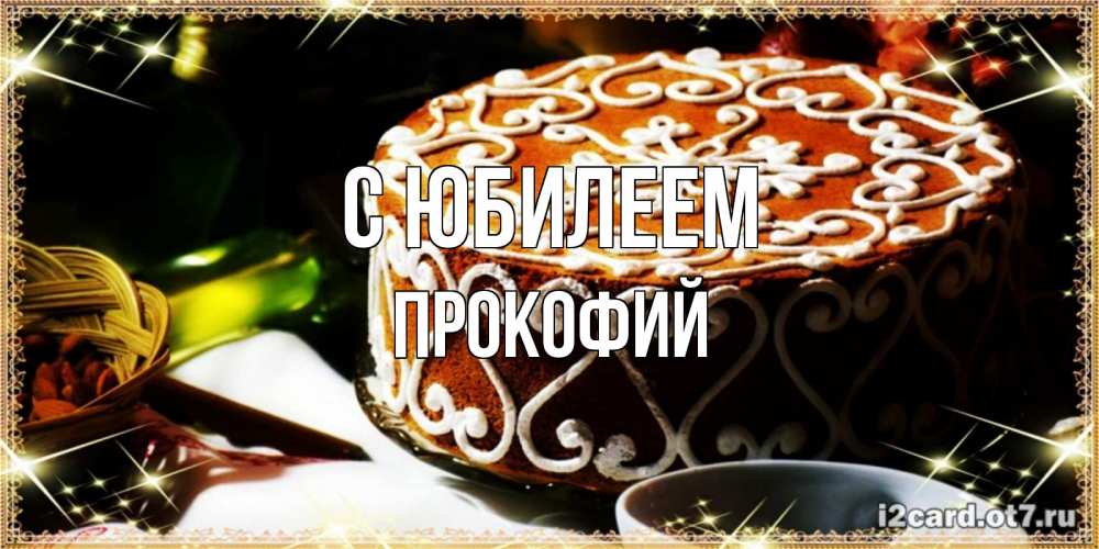 Открытка на каждый день с именем, Прокофий С юбилеем открытка с тортом на день рождения Прикольная открытка с пожеланием онлайн скачать бесплатно 