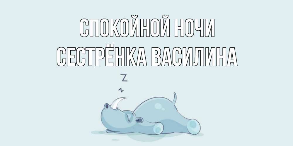 Открытка на каждый день с именем, Сестрёнка-Василина Спокойной ночи сладких снов с носорогом Прикольная открытка с пожеланием онлайн скачать бесплатно 