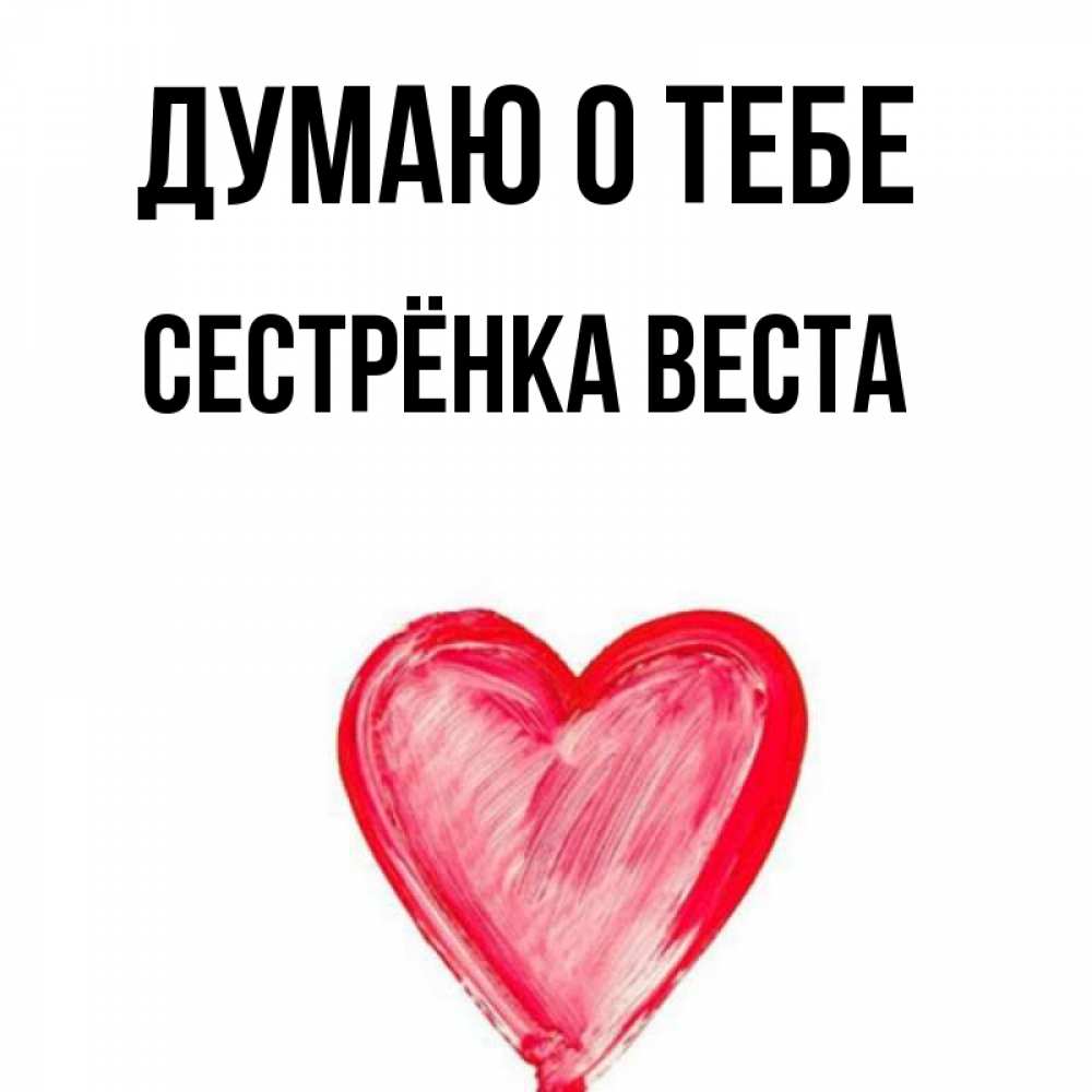 Открытка на каждый день с именем, Сестрёнка-Веста Думаю о тебе для влюбленных Прикольная открытка с пожеланием онлайн скачать бесплатно 