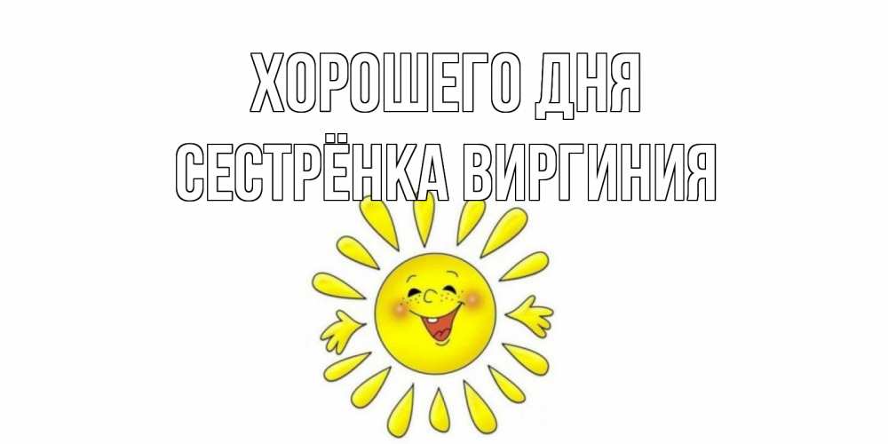 Открытка на каждый день с именем, Сестрёнка-Виргиния Хорошего дня открытка на каждый день Прикольная открытка с пожеланием онлайн скачать бесплатно 