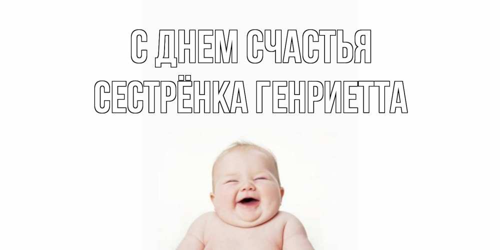 Открытка на каждый день с именем, Сестрёнка-Генриетта С днем счастья ребенок Прикольная открытка с пожеланием онлайн скачать бесплатно 