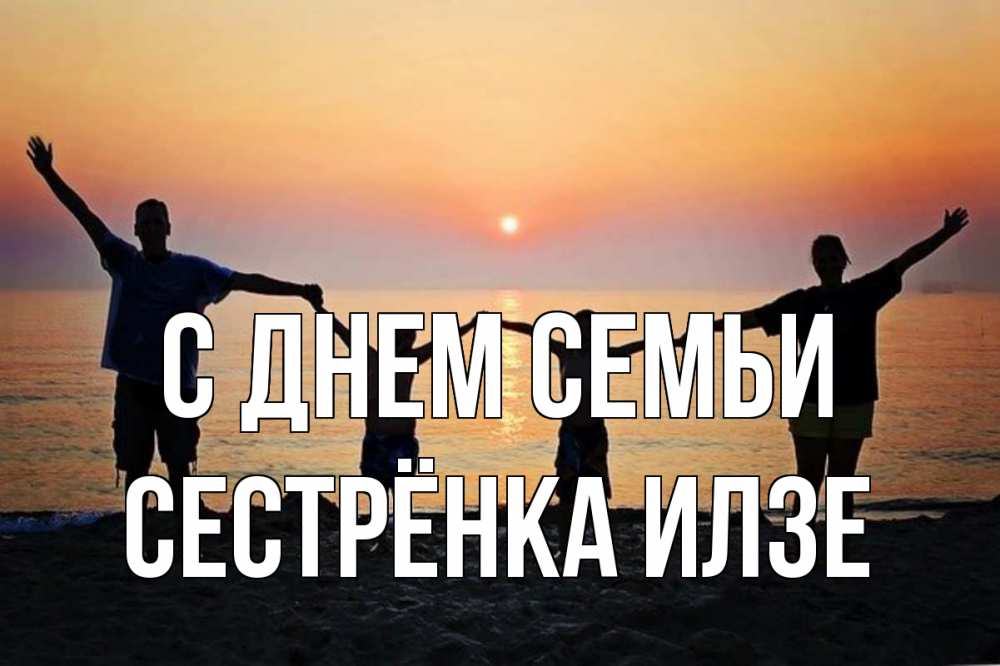 Открытка на каждый день с именем, Сестрёнка-Илзе С днем семьи мама, папа, дети, дочка,сын, море, пляж, закат Прикольная открытка с пожеланием онлайн скачать бесплатно 