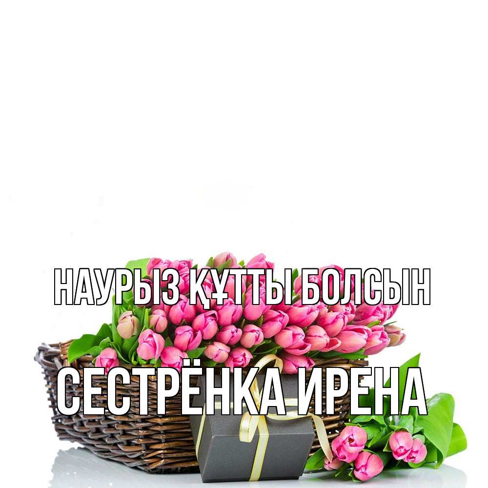 Открытка на каждый день с именем, Сестрёнка-Ирена Наурыз құтты болсын цветы Прикольная открытка с пожеланием онлайн скачать бесплатно 