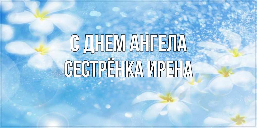 Открытка на каждый день с именем, Сестрёнка-Ирена С днем ангела именные открытки ко дню ангела бесплатно Прикольная открытка с пожеланием онлайн скачать бесплатно 