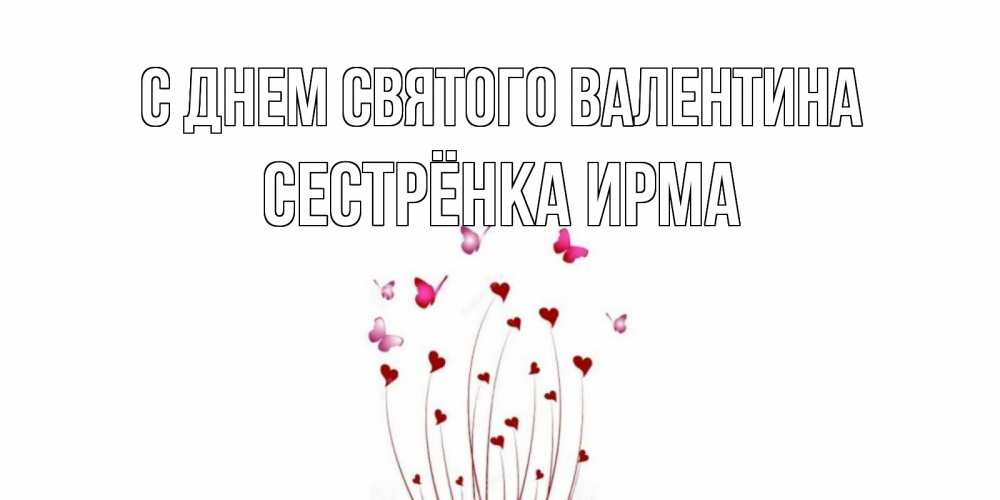Открытка на каждый день с именем, Сестрёнка-Ирма С днем Святого Валентина валентинку подписать онлайн на день всех влюбленных Прикольная открытка с пожеланием онлайн скачать бесплатно 